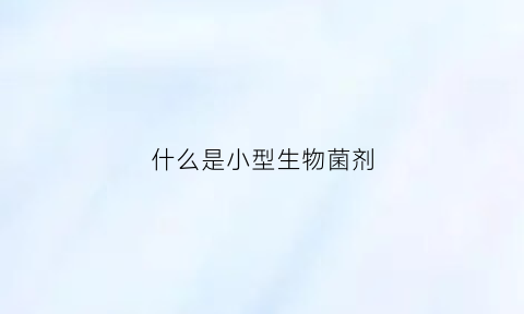 什么是小型生物菌剂(微生物菌剂价格表)
