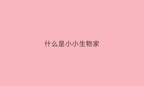 什么是小小生物家(什么是小小生物家庭)
