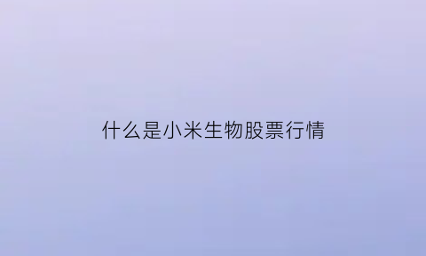 什么是小米生物股票行情(什么是小米生物股票行情)