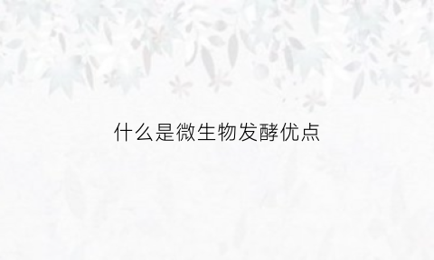 什么是微生物发酵优点(微生物发酵的三种主要方式)