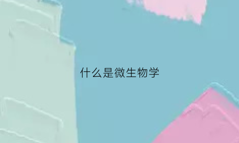 什么是微生物学(什么是微生物学科前沿进展)