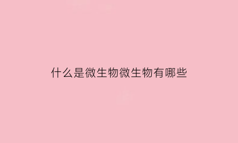 什么是微生物微生物有哪些