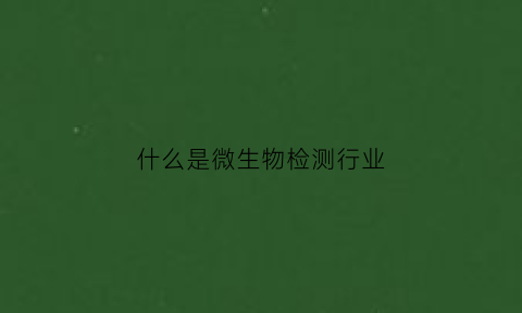 什么是微生物检测行业(什么叫微生物检测)