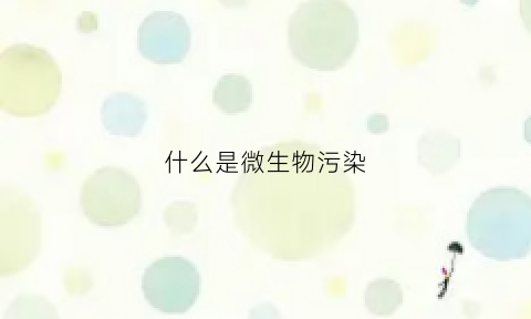 什么是微生物污染(什么是微生物污染给出两种常见的微生物污染种类)