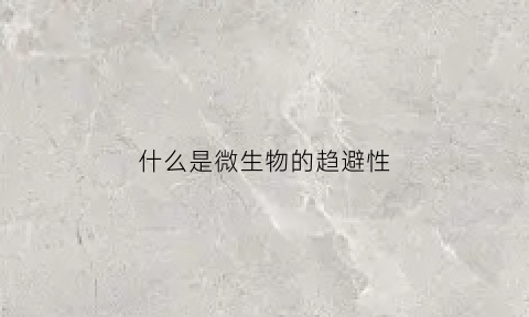 什么是微生物的趋避性(微生物的趋化性)