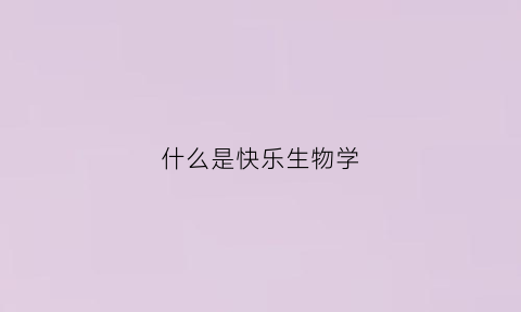 什么是快乐生物学(产生快乐的生物解释)