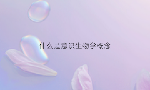 什么是意识生物学概念(什么是意识的生物学基础)