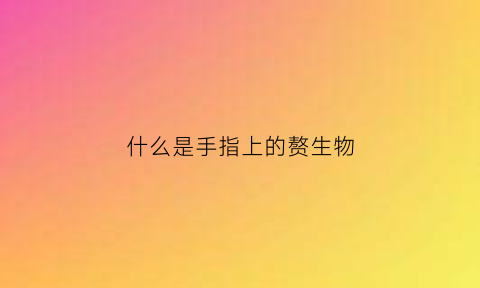 什么是手指上的赘生物