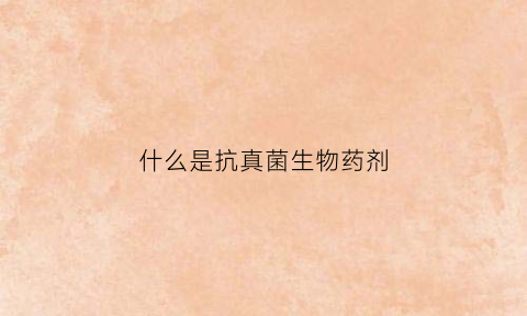 什么是抗真菌生物药剂