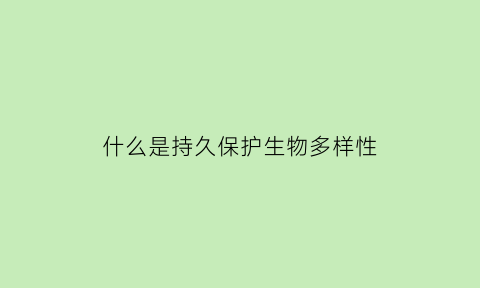 什么是持久保护生物多样性