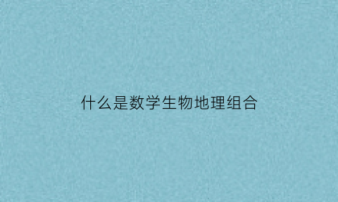 什么是数学生物地理组合(数学物理生物)