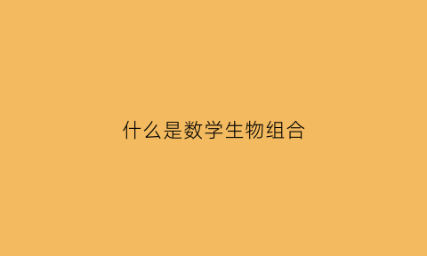 什么是数学生物组合(什么是数学生物组合体)