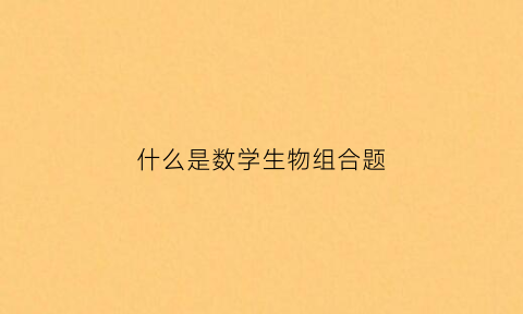 什么是数学生物组合题(生物组合公式)