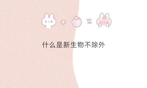 什么是新生物不除外(新生物是啥意思)