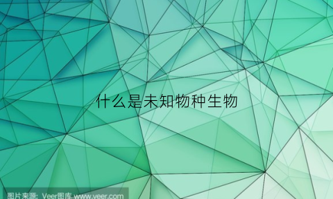 什么是未知物种生物(什么是未知物种生物学)