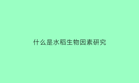 什么是水稻生物因素研究(水稻生理)