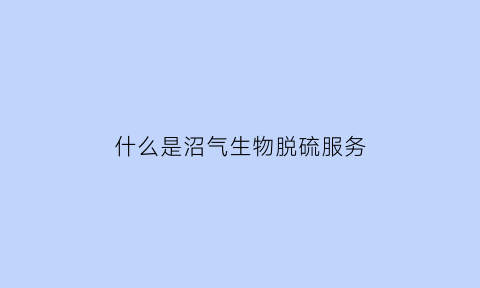 什么是沼气生物脱硫服务