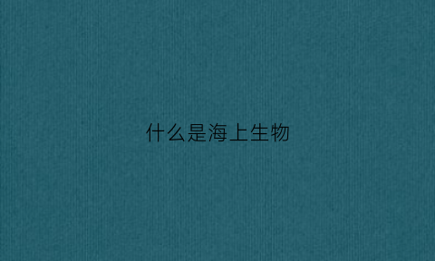 什么是海上生物(海上生命)