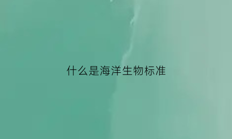 什么是海洋生物标准(海洋生物标识)