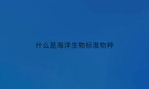 什么是海洋生物标准物种