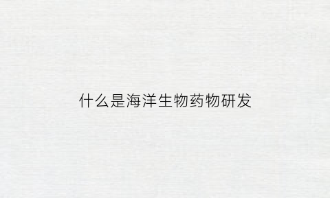 什么是海洋生物药物研发(海洋生物药材)