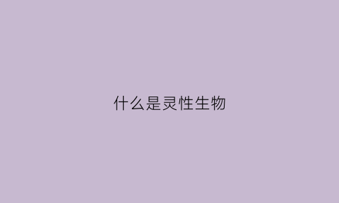 什么是灵性生物(什么是灵性生物体)