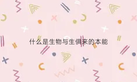 什么是生物与生俱来的本能(生物与生物的关系)