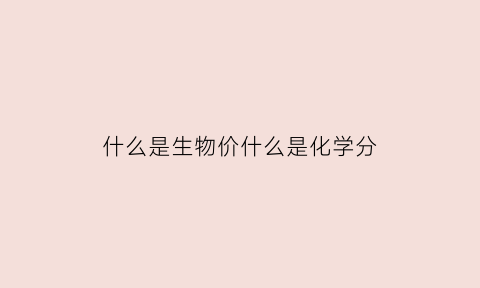 什么是生物价什么是化学分(什么是生物价什么是化学分析)