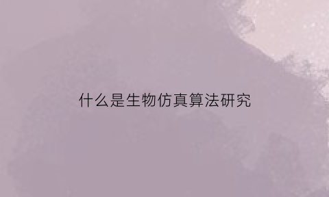 什么是生物仿真算法研究(生物仿真软件)