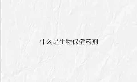 什么是生物保健药剂(保健生物制剂)