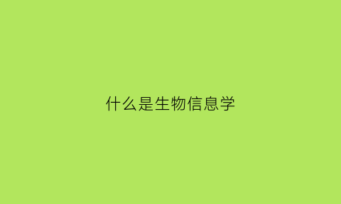 什么是生物信息学(什么是生物信息学生物信息学的应用有哪些)