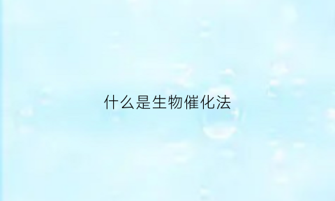 什么是生物催化法(什么是生物催化法原理)