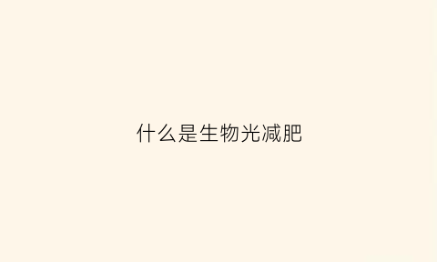 什么是生物光减肥(生物光减肥有效果吗)