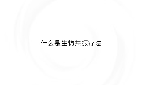 什么是生物共振疗法(生物共振的作用)
