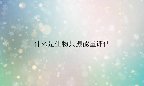 什么是生物共振能量评估(生物共振能量舱有用吗)