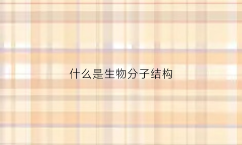 什么是生物分子结构(生物结构分类)