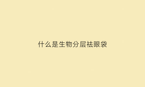 什么是生物分层祛眼袋(生物层次划分)