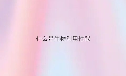 什么是生物利用性能(什么是生物利用性能的载体)