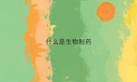 什么是生物制药(什么是生物制药技术)