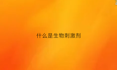什么是生物刺激剂(什么是生物刺激剂的作用)