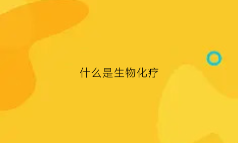什么是生物化疗(化疗生物治疗)