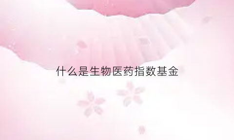 什么是生物医药指数基金