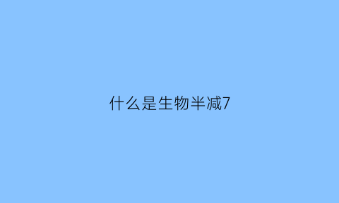 什么是生物半减7(什么是生物半减期)