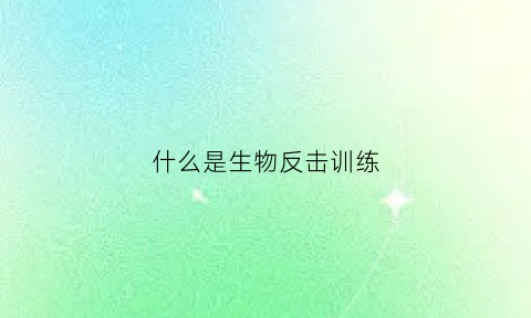 什么是生物反击训练(生物反交是什么意思)