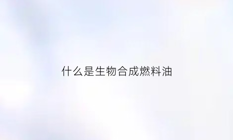 什么是生物合成燃料油