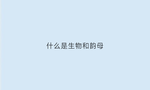 什么是生物和韵母(生母和韵母的区别)