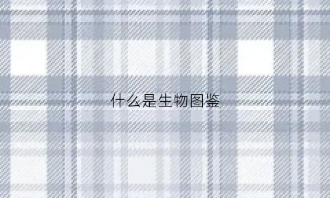 什么是生物图鉴(生物图鉴app)