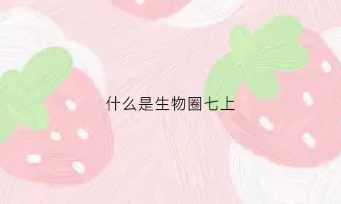 什么是生物圈七上(生物圈定义初中生物)