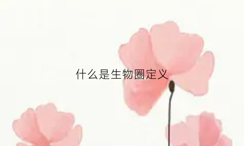 什么是生物圈定义(什么是生物圈生物圈的范围是怎样的)
