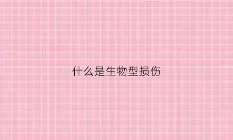 什么是生物型损伤(什么是生物型损伤的特点)